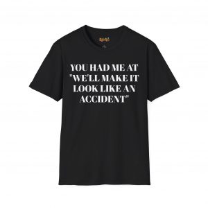 You Had Me At "We'll Make It Look Like An Accident" T-Shirt